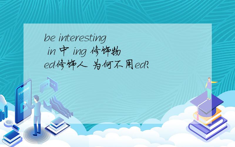 be interesting in 中 ing 修饰物 ed修饰人 为何不用ed?