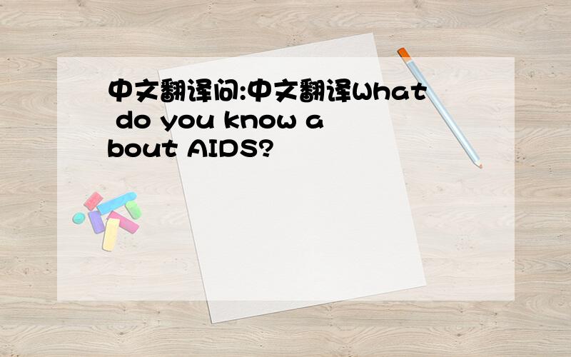 中文翻译问:中文翻译What do you know about AIDS?