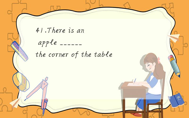 41.There is an apple ______ the corner of the table