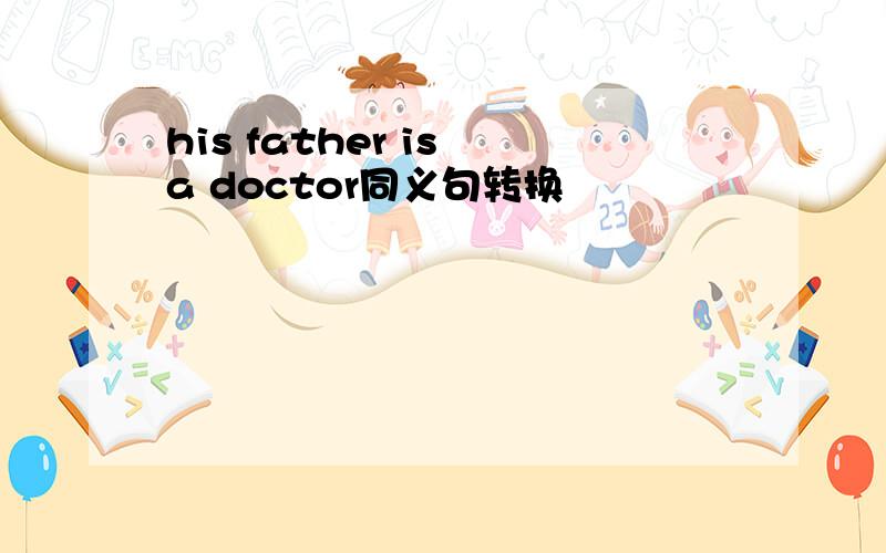 his father is a doctor同义句转换