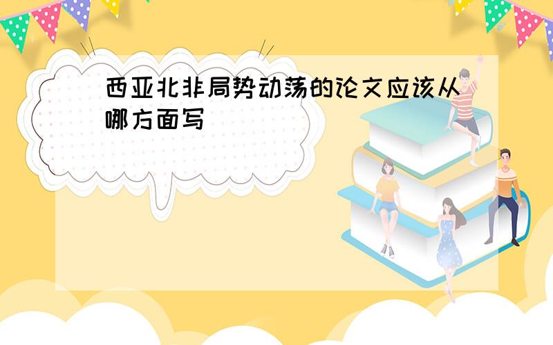 西亚北非局势动荡的论文应该从哪方面写