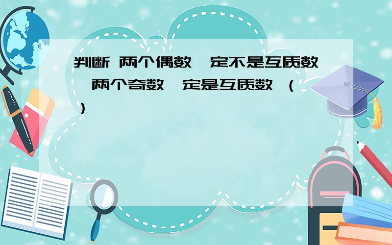 判断 两个偶数一定不是互质数,两个奇数一定是互质数 （ ）