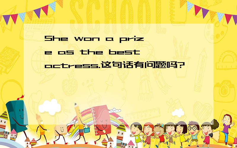 She won a prize as the best actress.这句话有问题吗?