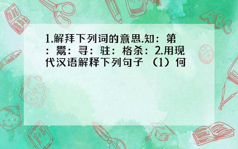 1.解拜下列词的意思.知：第：鬻：寻：驻：格杀：2.用现代汉语解释下列句子 （1）何