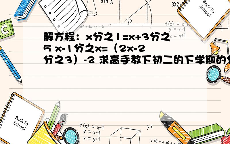 解方程：x分之1=x+3分之5 x-1分之x=（2x-2分之3）-2 求高手教下初二的下学期的分式知识.愿意的跟我要邮箱