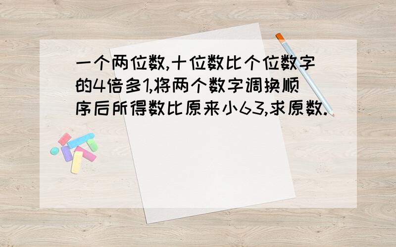 一个两位数,十位数比个位数字的4倍多1,将两个数字调换顺序后所得数比原来小63,求原数.