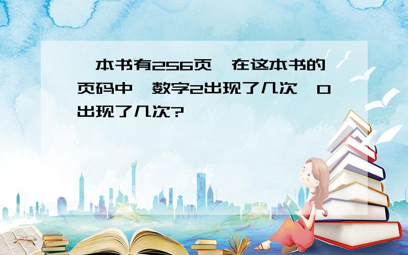 一本书有256页,在这本书的页码中,数字2出现了几次,0出现了几次?