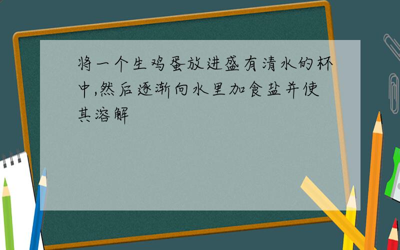 将一个生鸡蛋放进盛有清水的杯中,然后逐渐向水里加食盐并使其溶解