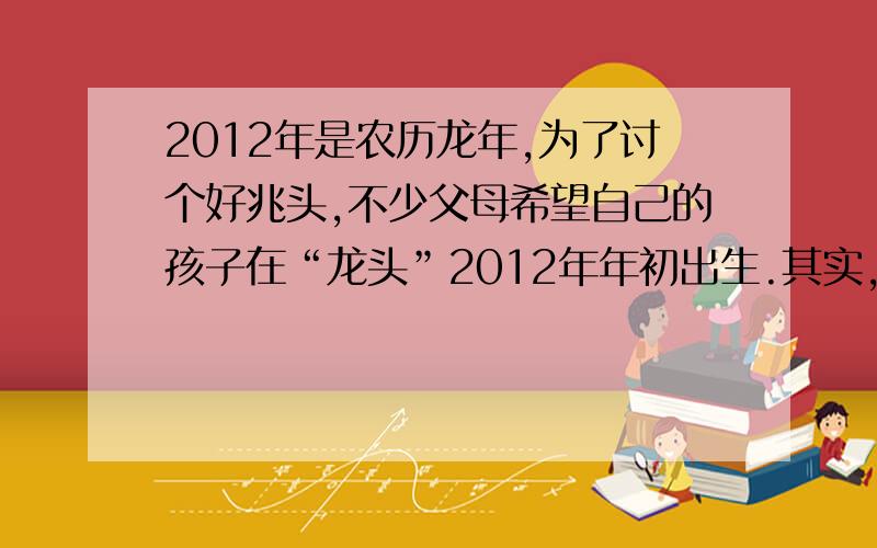 2012年是农历龙年,为了讨个好兆头,不少父母希望自己的孩子在“龙头”2012年年初出生.其实,这种想法是不可取的,其依