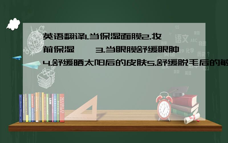 英语翻译1.当保湿面膜2.妆前保湿啫喱3.当眼膜舒缓眼肿4.舒缓晒太阳后的皮肤5.舒缓脱毛后的敏感皮肤6.滋润指甲7.头