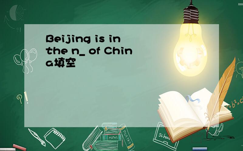 Beijing is in the n_ of China填空