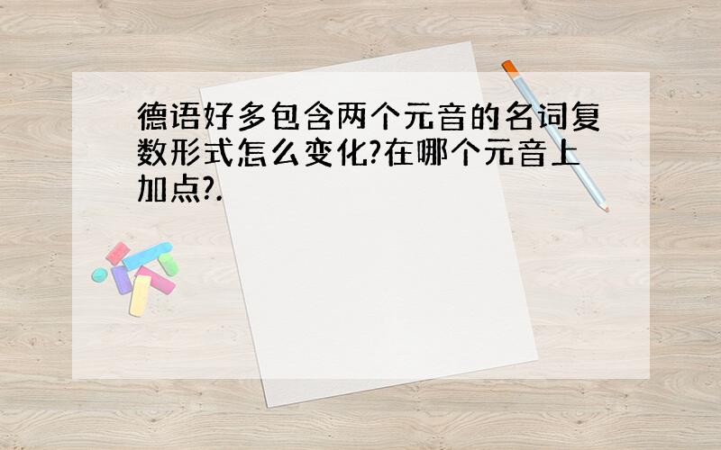 德语好多包含两个元音的名词复数形式怎么变化?在哪个元音上加点?.