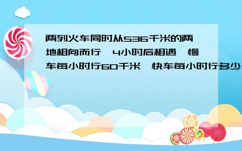 两列火车同时从536千米的两地相向而行,4小时后相遇,慢车每小时行60千米,快车每小时行多少千米