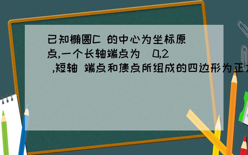 已知椭圆C 的中心为坐标原 点,一个长轴端点为（0,2） ,短轴 端点和焦点所组成的四边形为正方形,直线l与 y 轴交于