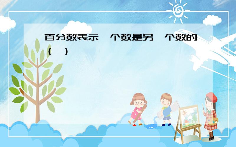 百分数表示一个数是另一个数的（ ）