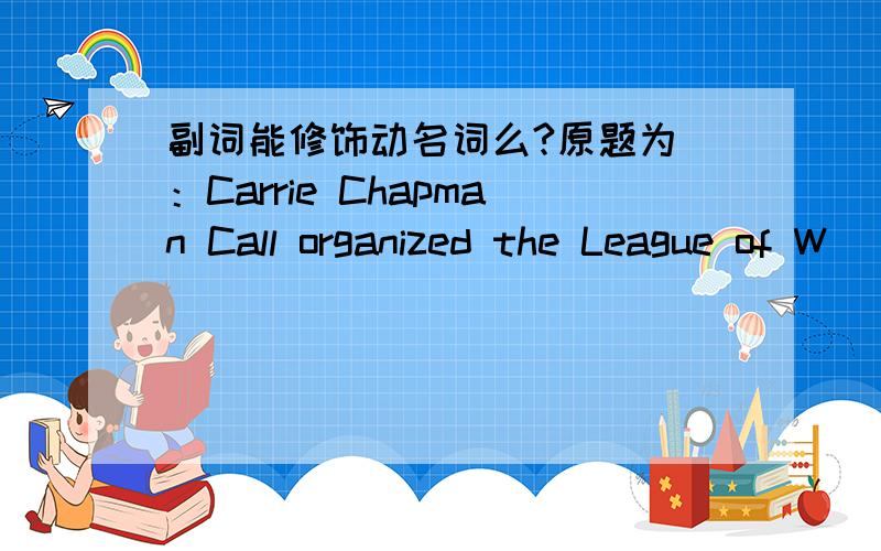 副词能修饰动名词么?原题为 ：Carrie Chapman Call organized the League of W