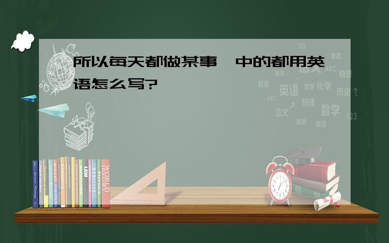 所以每天都做某事,中的都用英语怎么写?