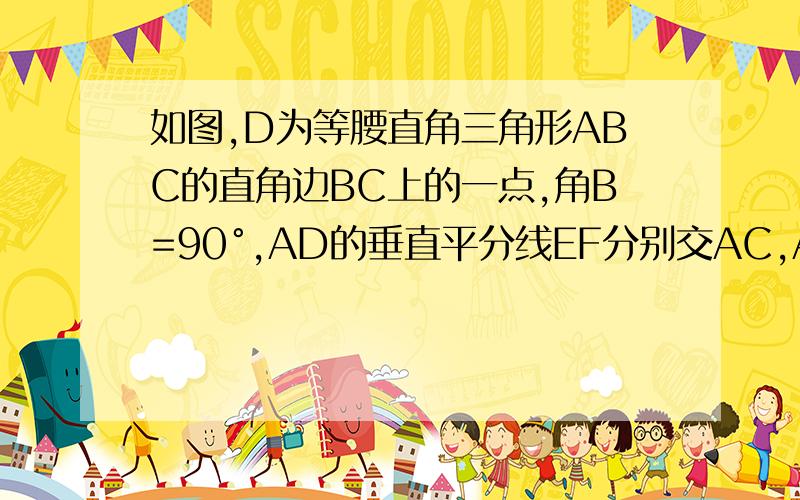 如图,D为等腰直角三角形ABC的直角边BC上的一点,角B=90°,AD的垂直平分线EF分别交AC,AD,AB于F,O,E