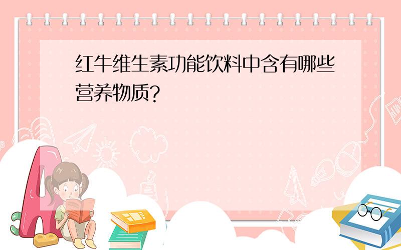 红牛维生素功能饮料中含有哪些营养物质?