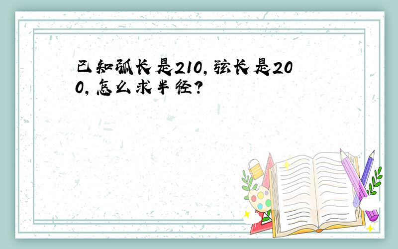 已知弧长是210,弦长是200,怎么求半径?