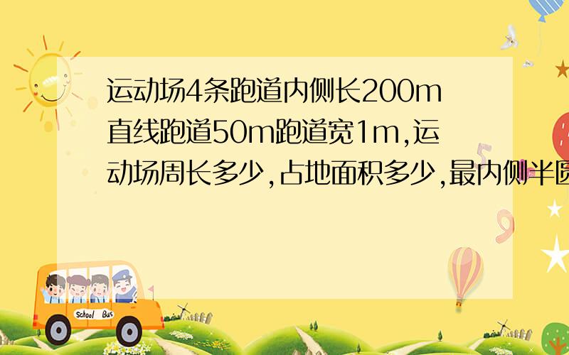 运动场4条跑道内侧长200m直线跑道50m跑道宽1m,运动场周长多少,占地面积多少,最内侧半圆直径多少