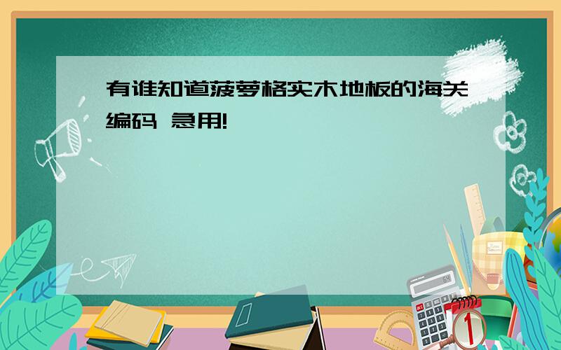 有谁知道菠萝格实木地板的海关编码 急用!