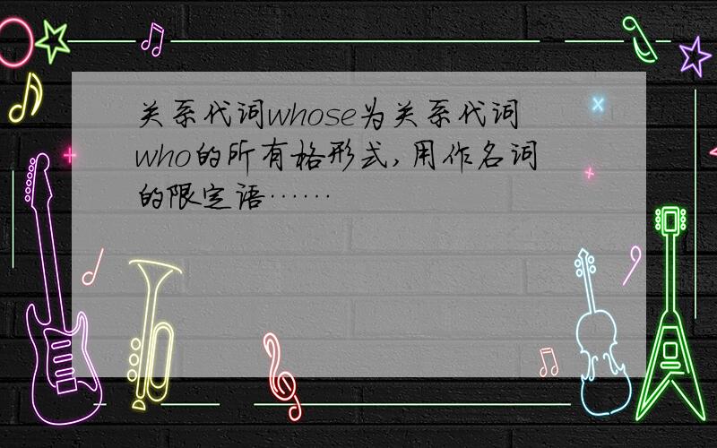 关系代词whose为关系代词who的所有格形式,用作名词的限定语……