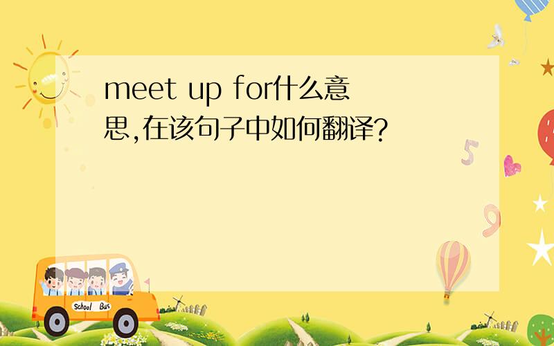 meet up for什么意思,在该句子中如何翻译?