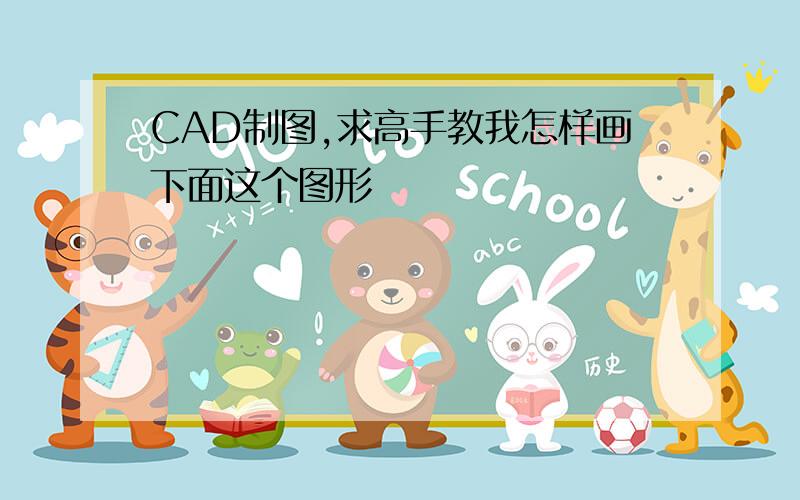 CAD制图,求高手教我怎样画下面这个图形