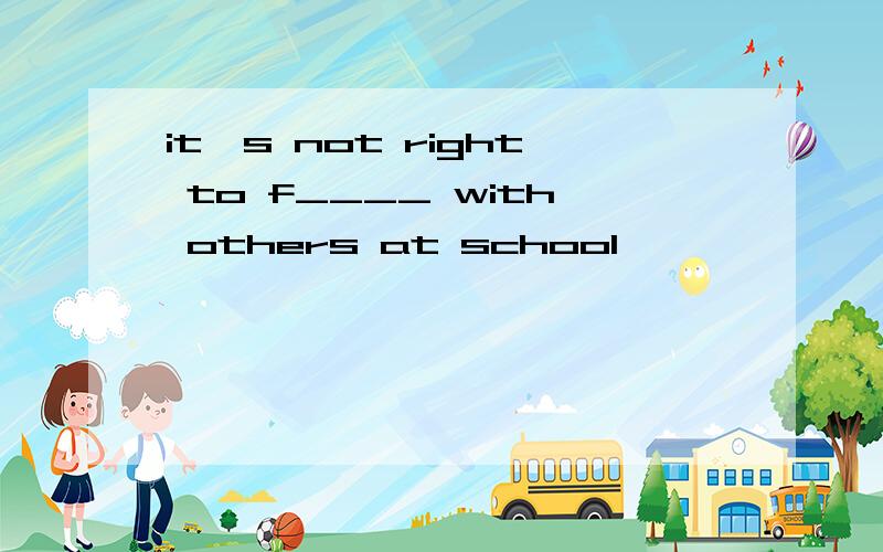 it's not right to f____ with others at school