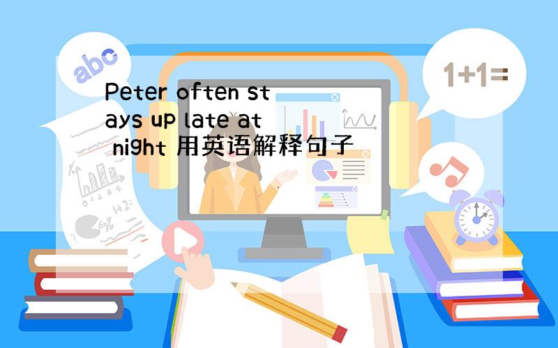 Peter often stays up late at night 用英语解释句子