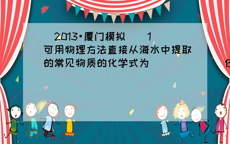 （2013•厦门模拟）（1）可用物理方法直接从海水中提取的常见物质的化学式为______（任写一种）．