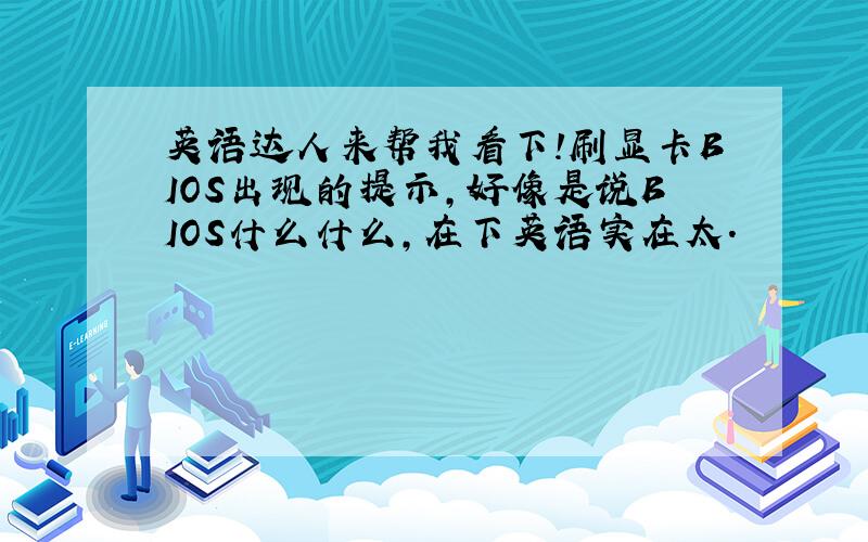 英语达人来帮我看下!刷显卡BIOS出现的提示,好像是说BIOS什么什么,在下英语实在太.