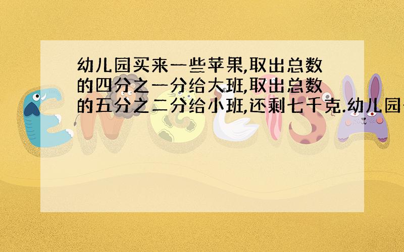 幼儿园买来一些苹果,取出总数的四分之一分给大班,取出总数的五分之二分给小班,还剩七千克.幼儿园一共买了多少千克苹果.