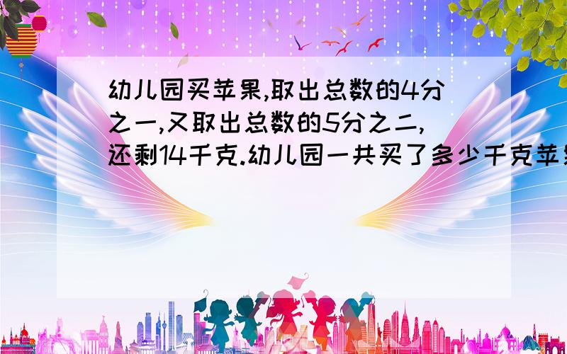 幼儿园买苹果,取出总数的4分之一,又取出总数的5分之二,还剩14千克.幼儿园一共买了多少千克苹果?