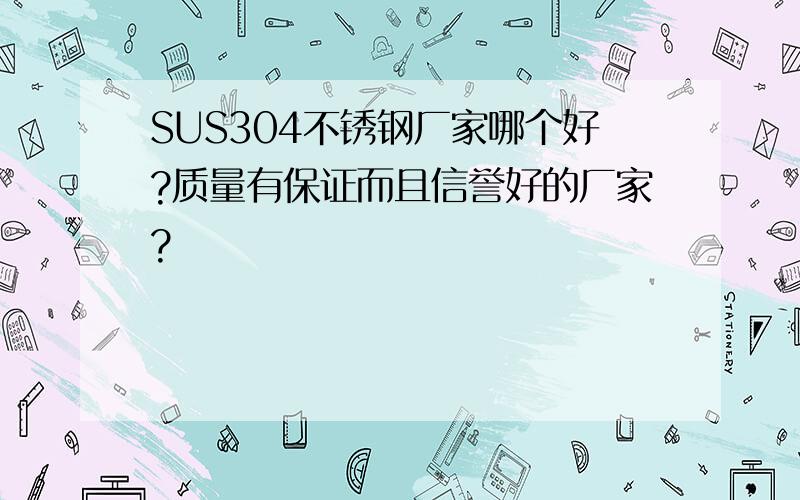 SUS304不锈钢厂家哪个好?质量有保证而且信誉好的厂家?