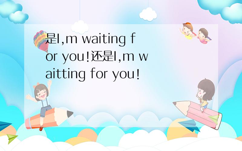 是I,m waiting for you!还是I,m waitting for you!