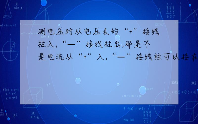 测电压时从电压表的“+”接线柱入,“—”接线柱出,那是不是电流从“+”入,“—”接线柱可以接在哪里都