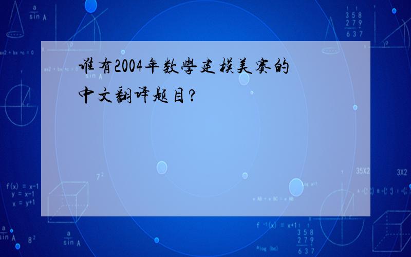 谁有2004年数学建模美赛的中文翻译题目?