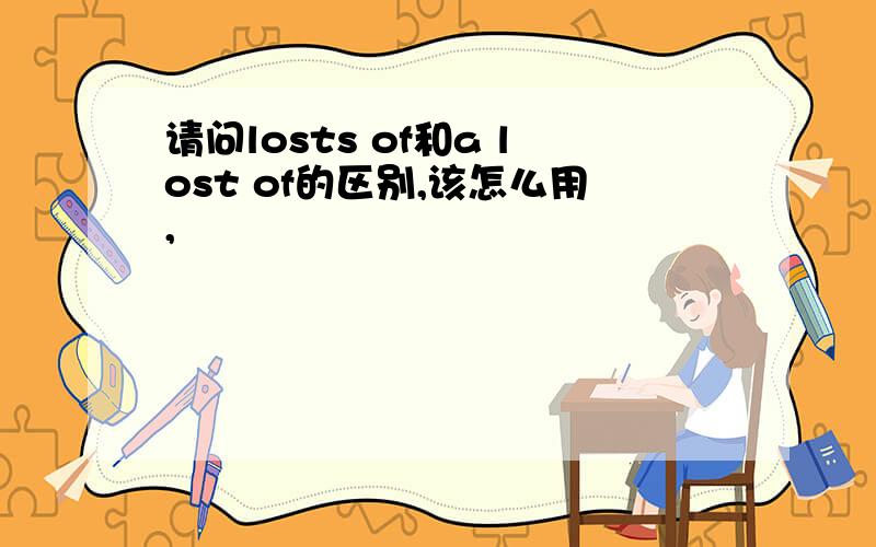 请问losts of和a lost of的区别,该怎么用,