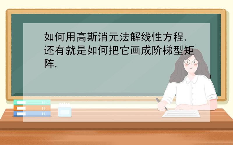 如何用高斯消元法解线性方程,还有就是如何把它画成阶梯型矩阵,