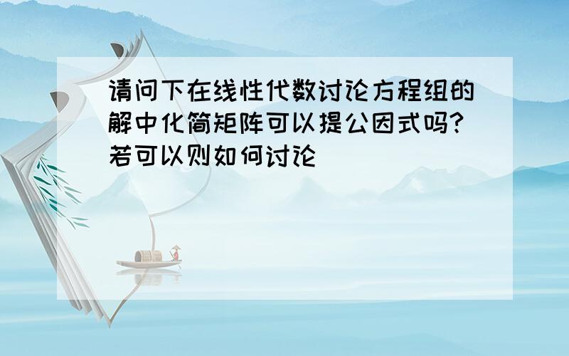 请问下在线性代数讨论方程组的解中化简矩阵可以提公因式吗?若可以则如何讨论