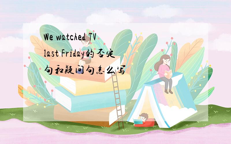 We watched TV last Friday的否定句和疑问句怎么写