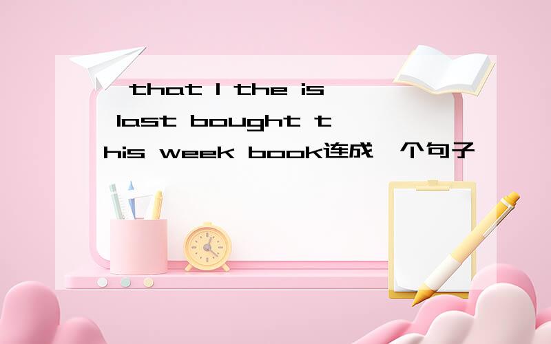 …that l the is last bought this week book连成一个句子