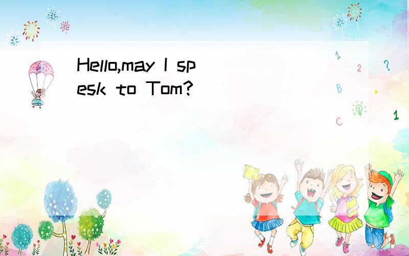 Hello,may I spesk to Tom?