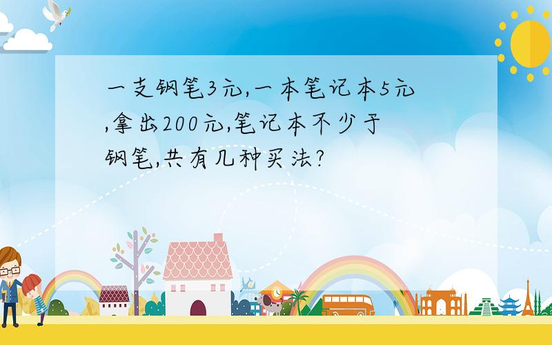 一支钢笔3元,一本笔记本5元,拿出200元,笔记本不少于钢笔,共有几种买法?