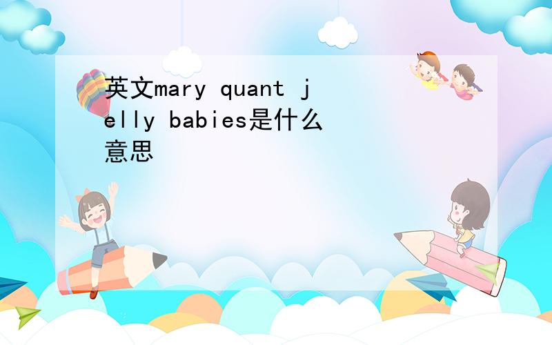 英文mary quant jelly babies是什么意思