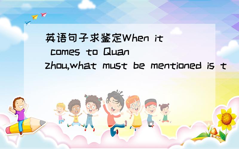 英语句子求鉴定When it comes to Quanzhou,what must be mentioned is t