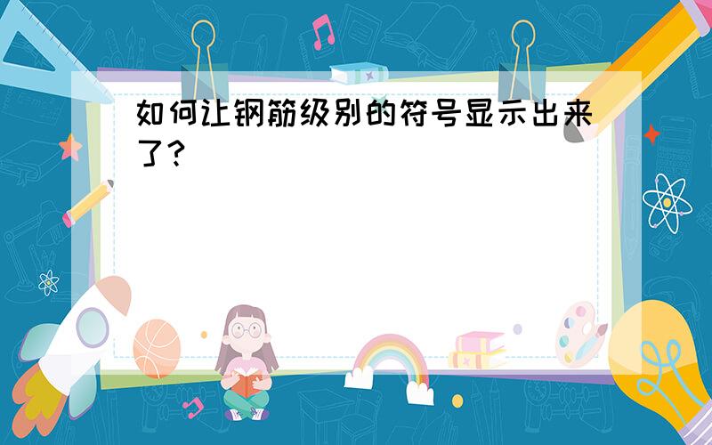 如何让钢筋级别的符号显示出来了?