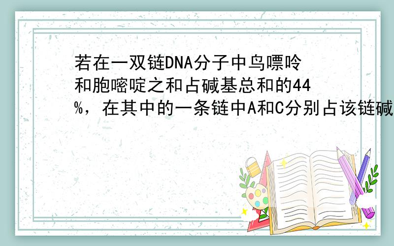 若在一双链DNA分子中鸟嘌呤和胞嘧啶之和占碱基总和的44%，在其中的一条链中A和C分别占该链碱基数的22%和30%，那么